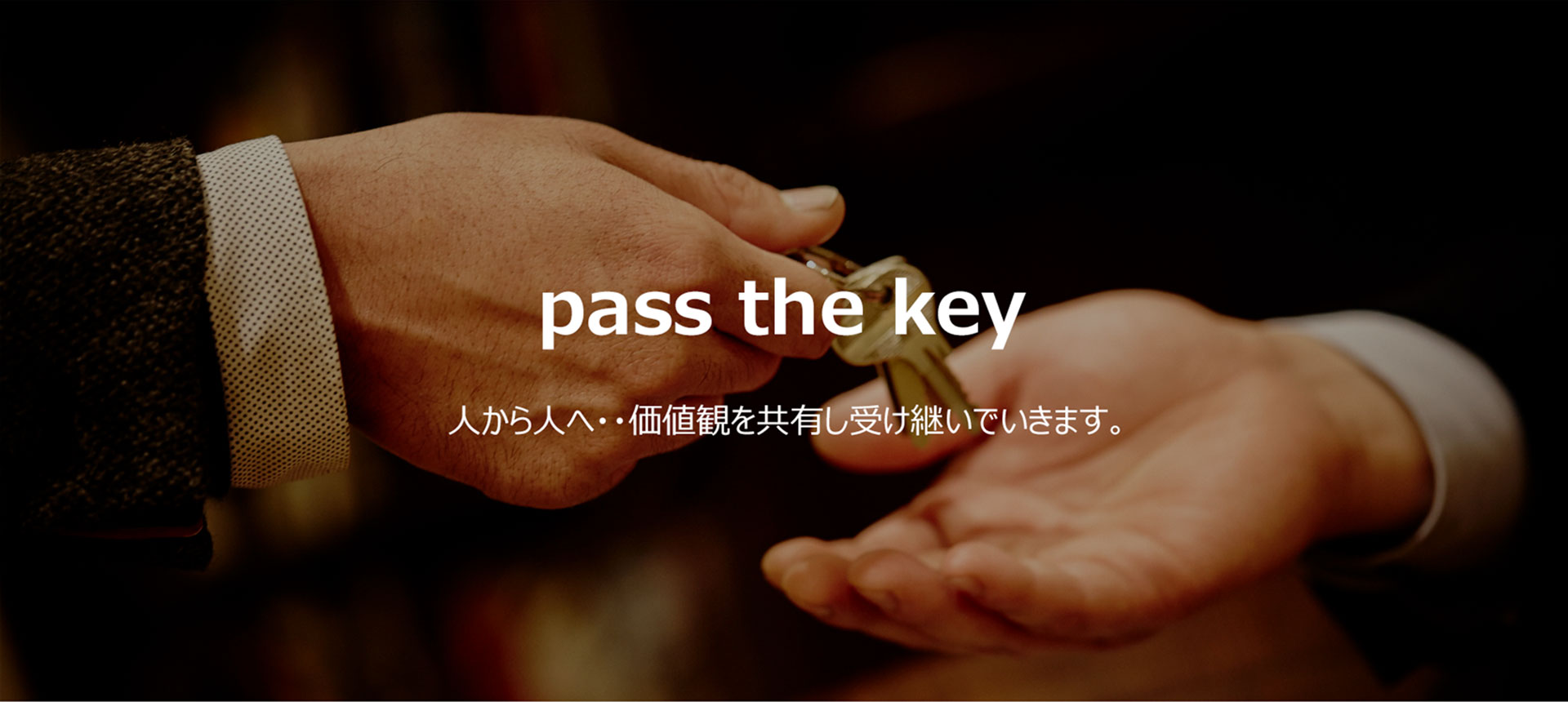 pass the key 人から人へ‥価値観を共有し受け継いでいきます。
